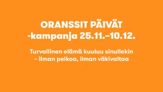 Oranssit päivät kampanja 25.11.-10.12. Turvallinen elämä kuuluu sinullekin -ilman pelkoa, ilman väkivaltaa